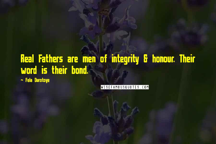 Fela Durotoye Quotes: Real Fathers are men of integrity & honour. Their word is their bond.