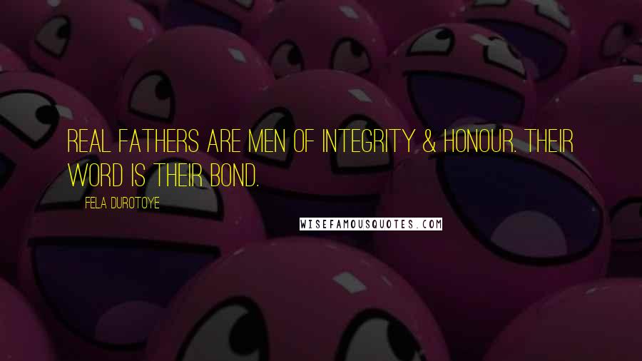 Fela Durotoye Quotes: Real Fathers are men of integrity & honour. Their word is their bond.