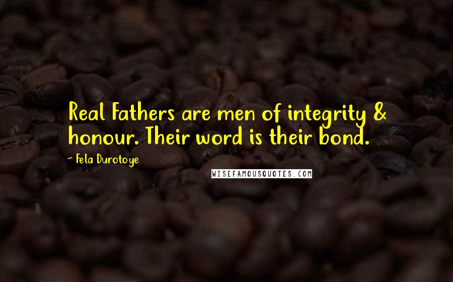 Fela Durotoye Quotes: Real Fathers are men of integrity & honour. Their word is their bond.