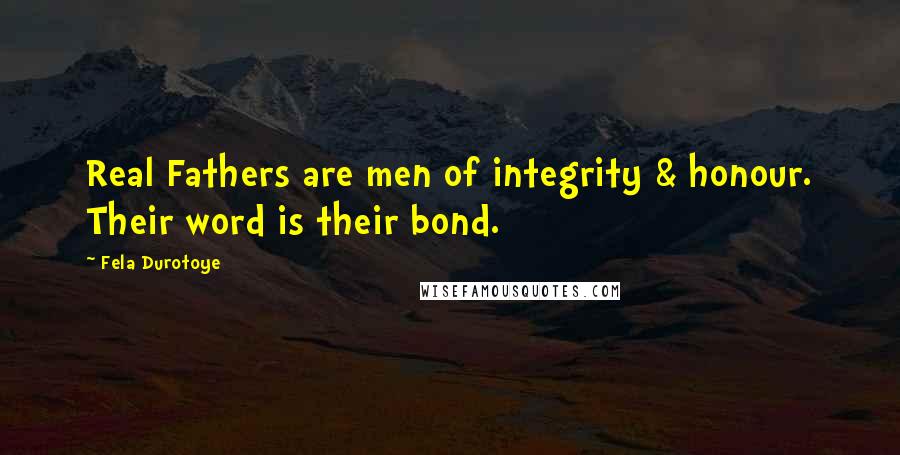 Fela Durotoye Quotes: Real Fathers are men of integrity & honour. Their word is their bond.