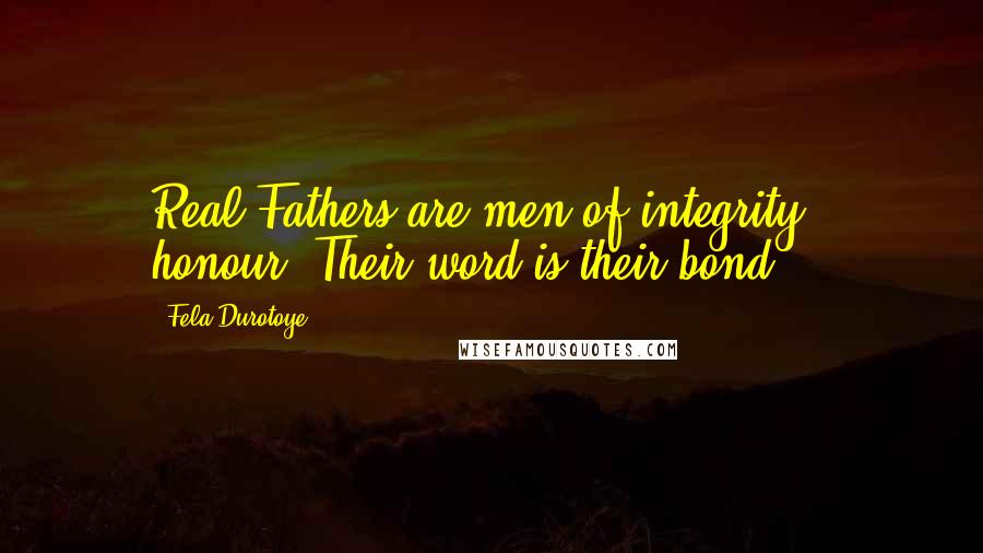 Fela Durotoye Quotes: Real Fathers are men of integrity & honour. Their word is their bond.