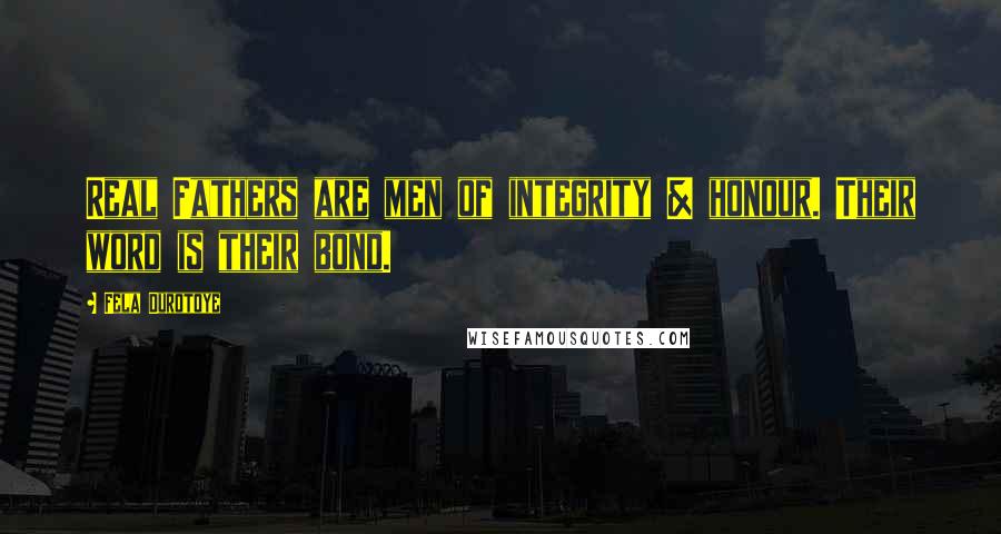 Fela Durotoye Quotes: Real Fathers are men of integrity & honour. Their word is their bond.