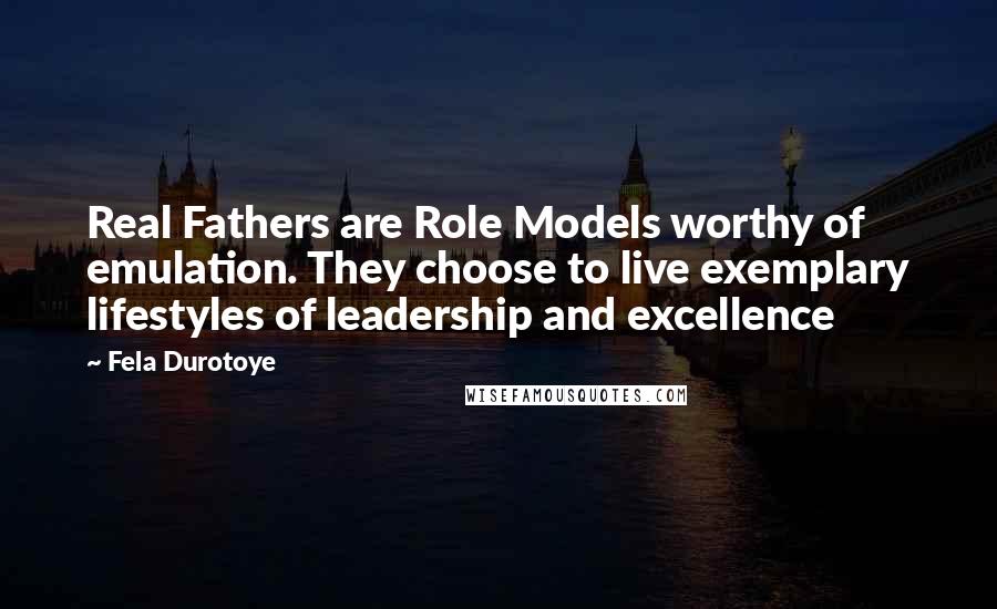 Fela Durotoye Quotes: Real Fathers are Role Models worthy of emulation. They choose to live exemplary lifestyles of leadership and excellence