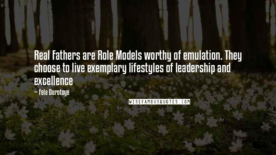 Fela Durotoye Quotes: Real Fathers are Role Models worthy of emulation. They choose to live exemplary lifestyles of leadership and excellence