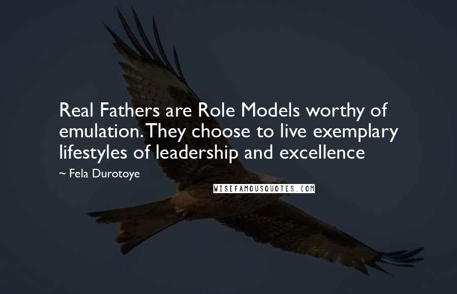 Fela Durotoye Quotes: Real Fathers are Role Models worthy of emulation. They choose to live exemplary lifestyles of leadership and excellence