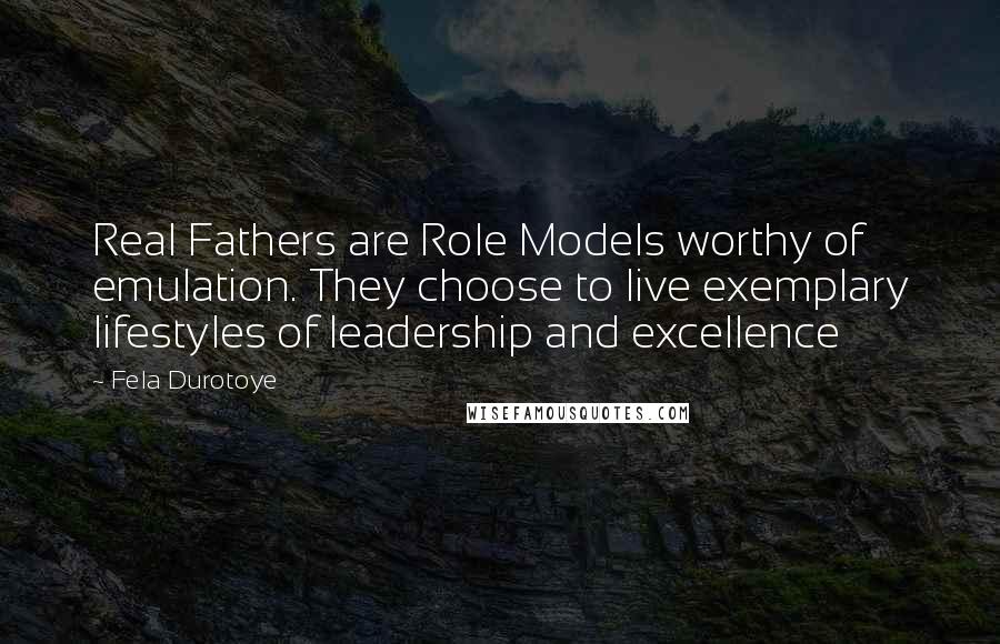 Fela Durotoye Quotes: Real Fathers are Role Models worthy of emulation. They choose to live exemplary lifestyles of leadership and excellence