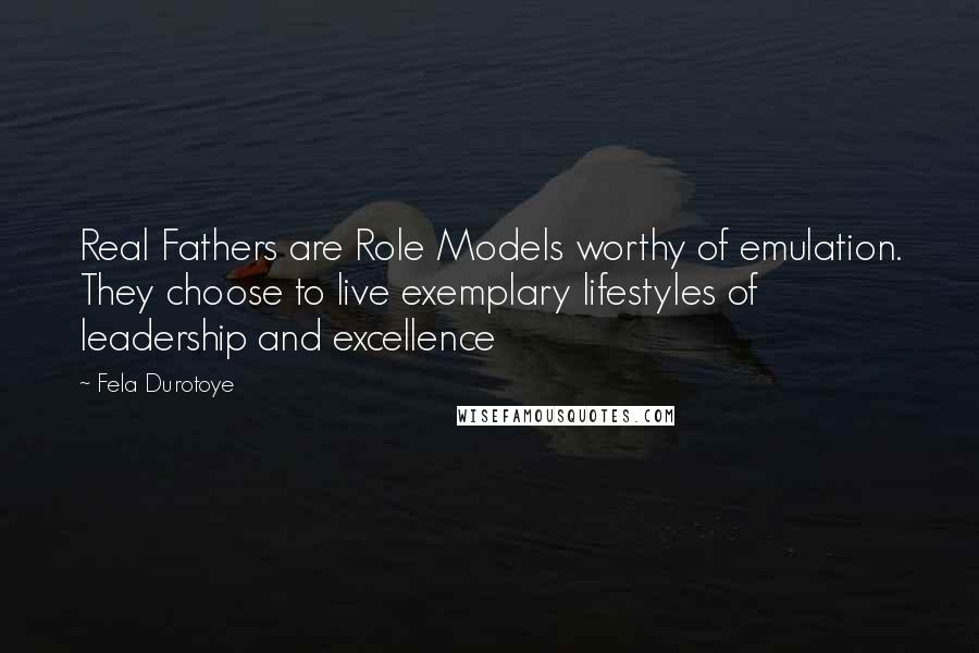 Fela Durotoye Quotes: Real Fathers are Role Models worthy of emulation. They choose to live exemplary lifestyles of leadership and excellence