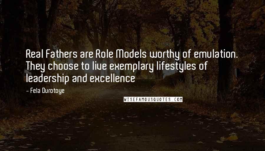 Fela Durotoye Quotes: Real Fathers are Role Models worthy of emulation. They choose to live exemplary lifestyles of leadership and excellence