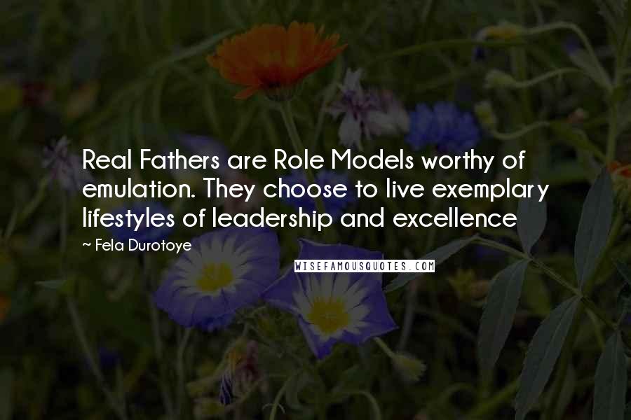 Fela Durotoye Quotes: Real Fathers are Role Models worthy of emulation. They choose to live exemplary lifestyles of leadership and excellence