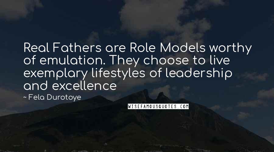 Fela Durotoye Quotes: Real Fathers are Role Models worthy of emulation. They choose to live exemplary lifestyles of leadership and excellence