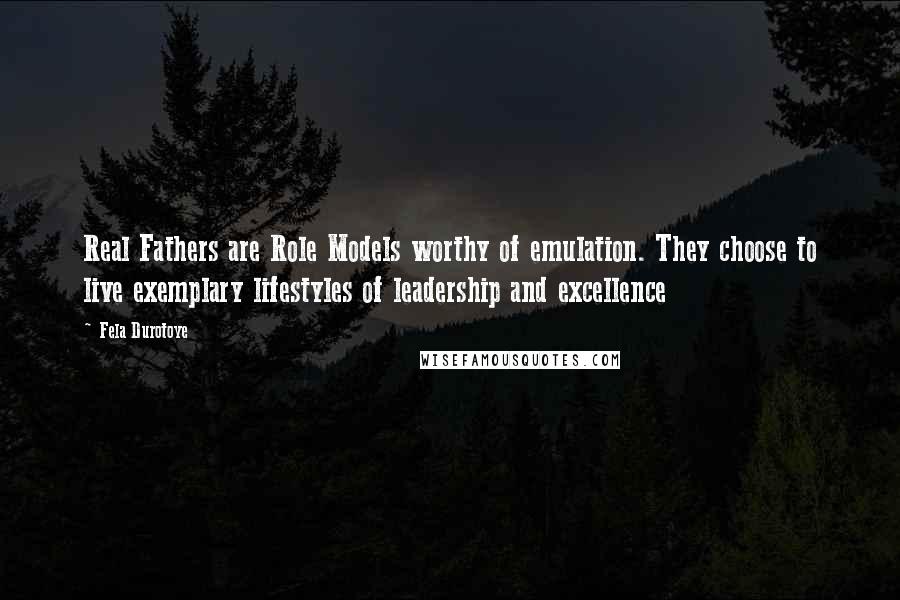 Fela Durotoye Quotes: Real Fathers are Role Models worthy of emulation. They choose to live exemplary lifestyles of leadership and excellence