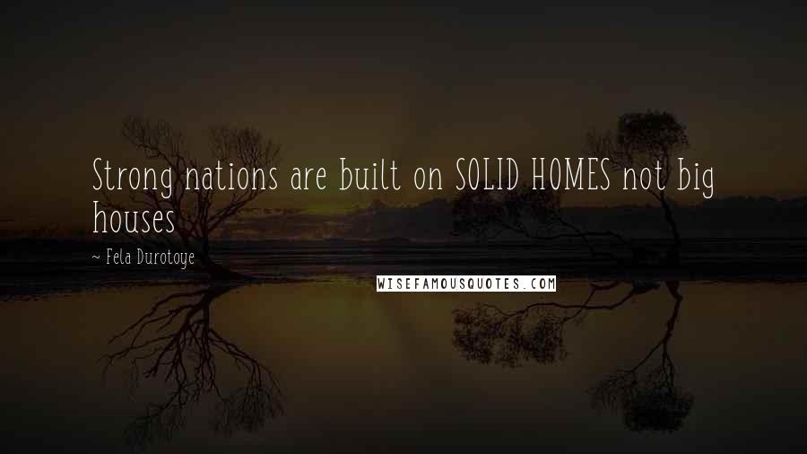 Fela Durotoye Quotes: Strong nations are built on SOLID HOMES not big houses