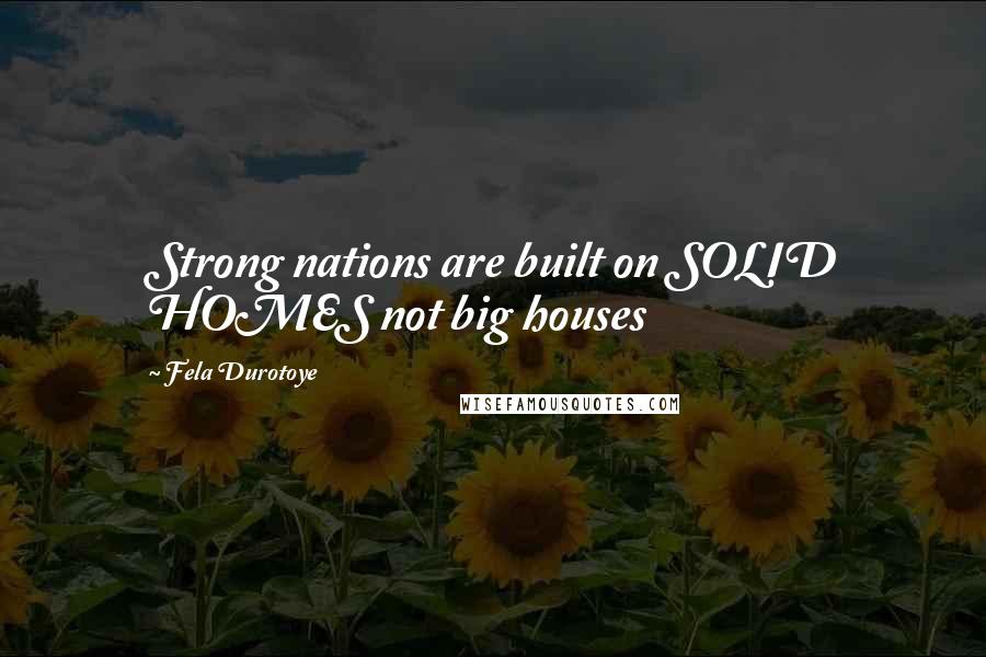 Fela Durotoye Quotes: Strong nations are built on SOLID HOMES not big houses