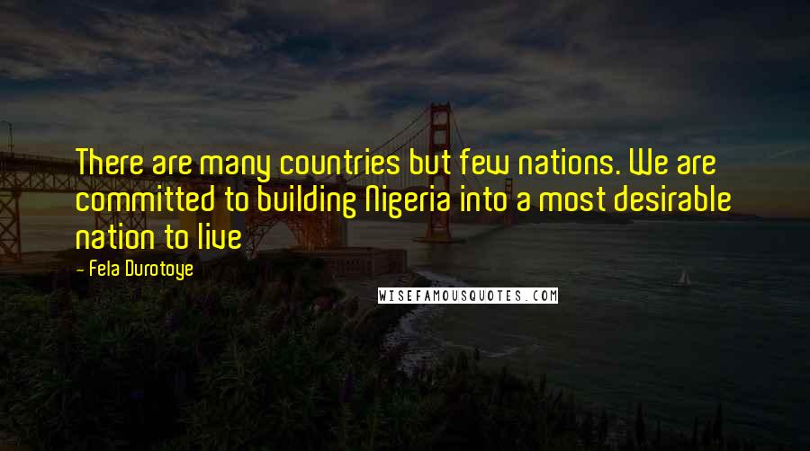 Fela Durotoye Quotes: There are many countries but few nations. We are committed to building Nigeria into a most desirable nation to live