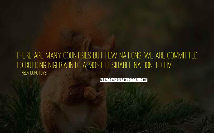 Fela Durotoye Quotes: There are many countries but few nations. We are committed to building Nigeria into a most desirable nation to live