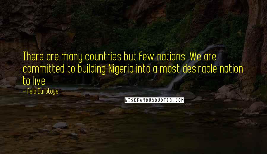 Fela Durotoye Quotes: There are many countries but few nations. We are committed to building Nigeria into a most desirable nation to live