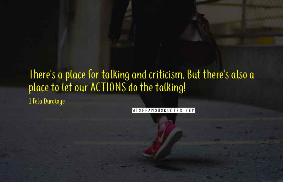 Fela Durotoye Quotes: There's a place for talking and criticism. But there's also a place to let our ACTIONS do the talking!