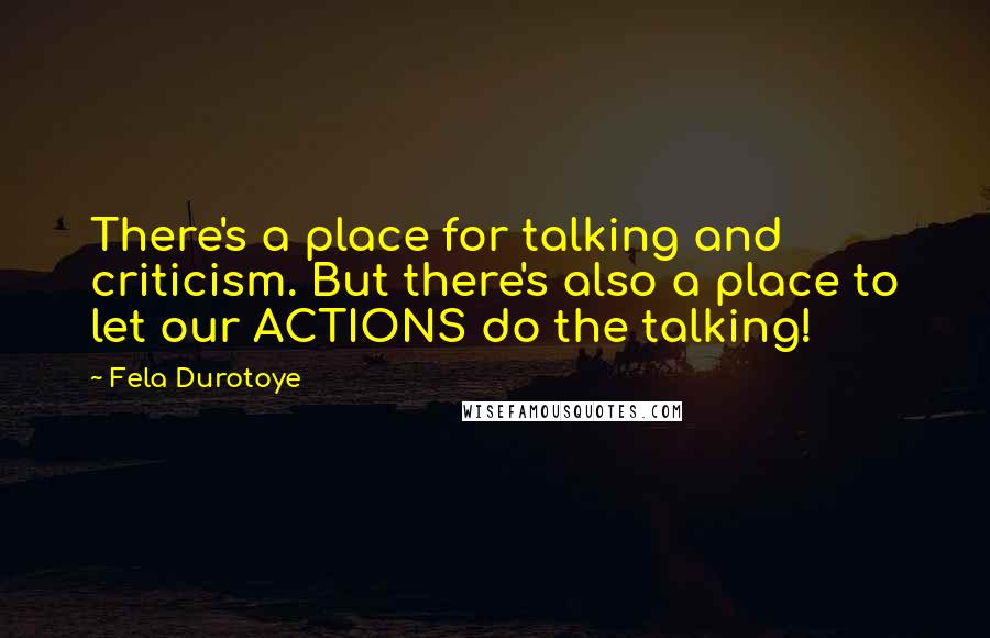 Fela Durotoye Quotes: There's a place for talking and criticism. But there's also a place to let our ACTIONS do the talking!