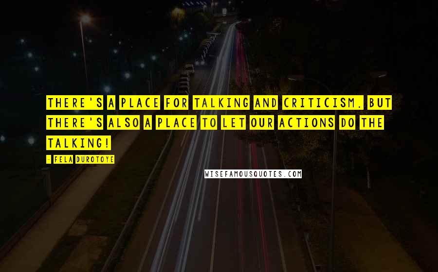 Fela Durotoye Quotes: There's a place for talking and criticism. But there's also a place to let our ACTIONS do the talking!