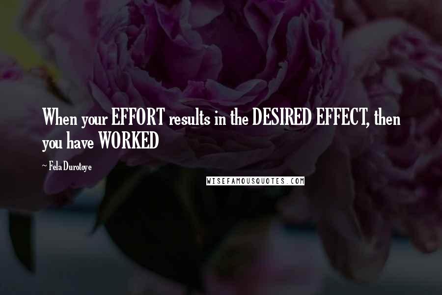 Fela Durotoye Quotes: When your EFFORT results in the DESIRED EFFECT, then you have WORKED