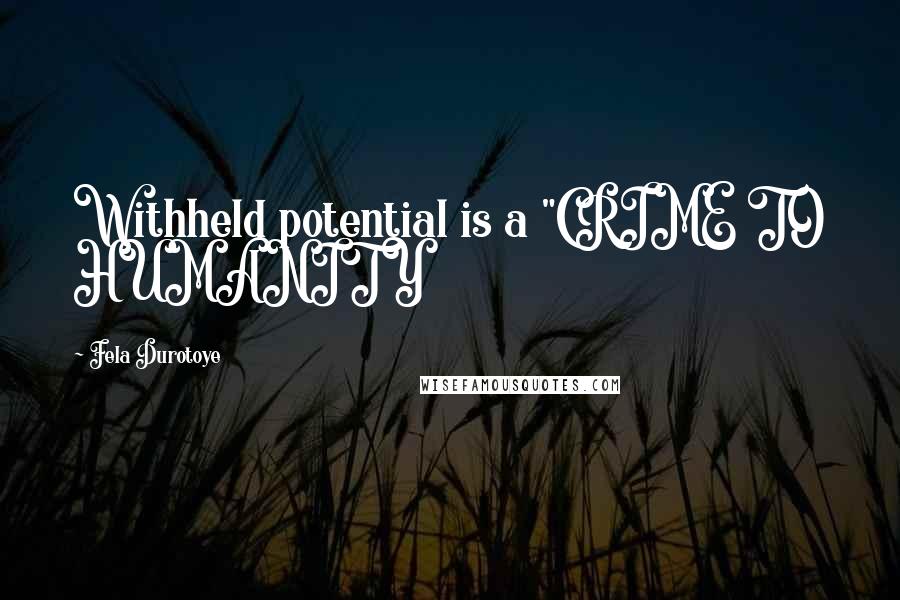 Fela Durotoye Quotes: Withheld potential is a "CRIME TO HUMANITY