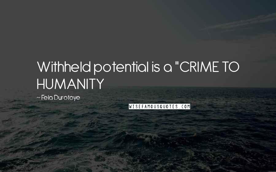 Fela Durotoye Quotes: Withheld potential is a "CRIME TO HUMANITY