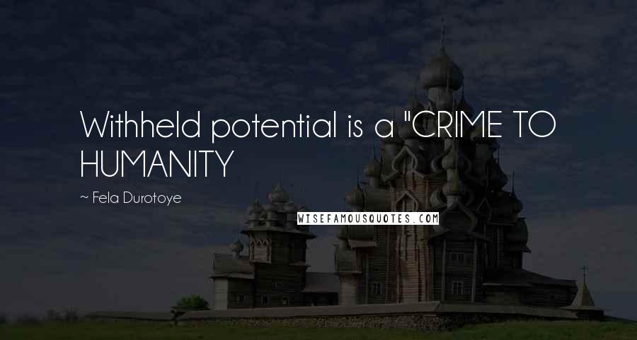 Fela Durotoye Quotes: Withheld potential is a "CRIME TO HUMANITY