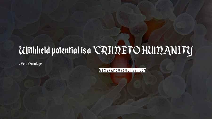 Fela Durotoye Quotes: Withheld potential is a "CRIME TO HUMANITY