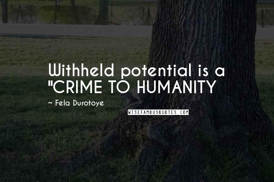 Fela Durotoye Quotes: Withheld potential is a "CRIME TO HUMANITY