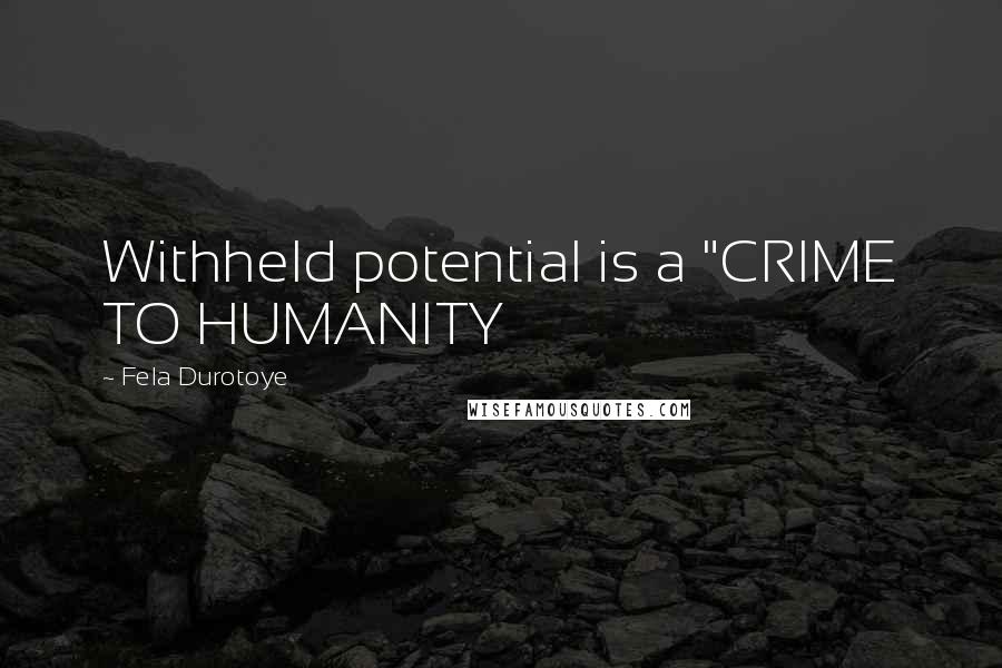 Fela Durotoye Quotes: Withheld potential is a "CRIME TO HUMANITY