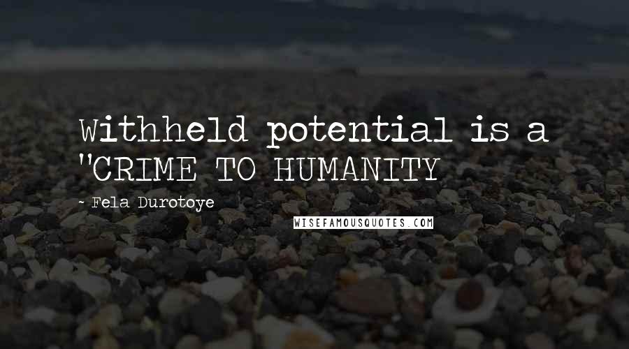 Fela Durotoye Quotes: Withheld potential is a "CRIME TO HUMANITY