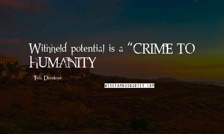 Fela Durotoye Quotes: Withheld potential is a "CRIME TO HUMANITY
