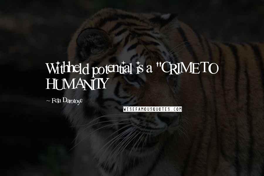 Fela Durotoye Quotes: Withheld potential is a "CRIME TO HUMANITY