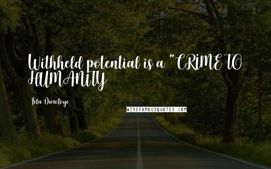 Fela Durotoye Quotes: Withheld potential is a "CRIME TO HUMANITY