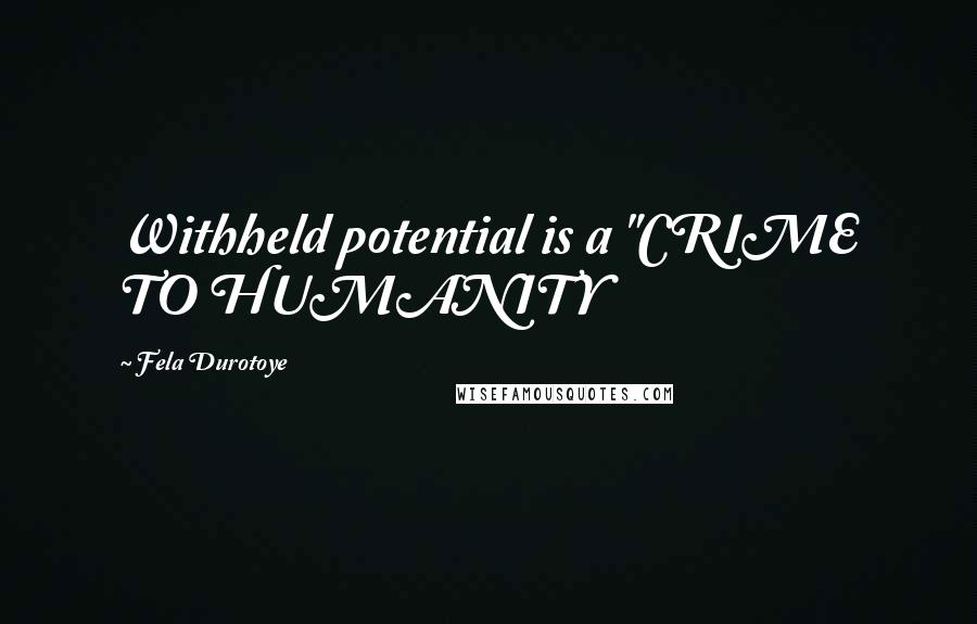 Fela Durotoye Quotes: Withheld potential is a "CRIME TO HUMANITY