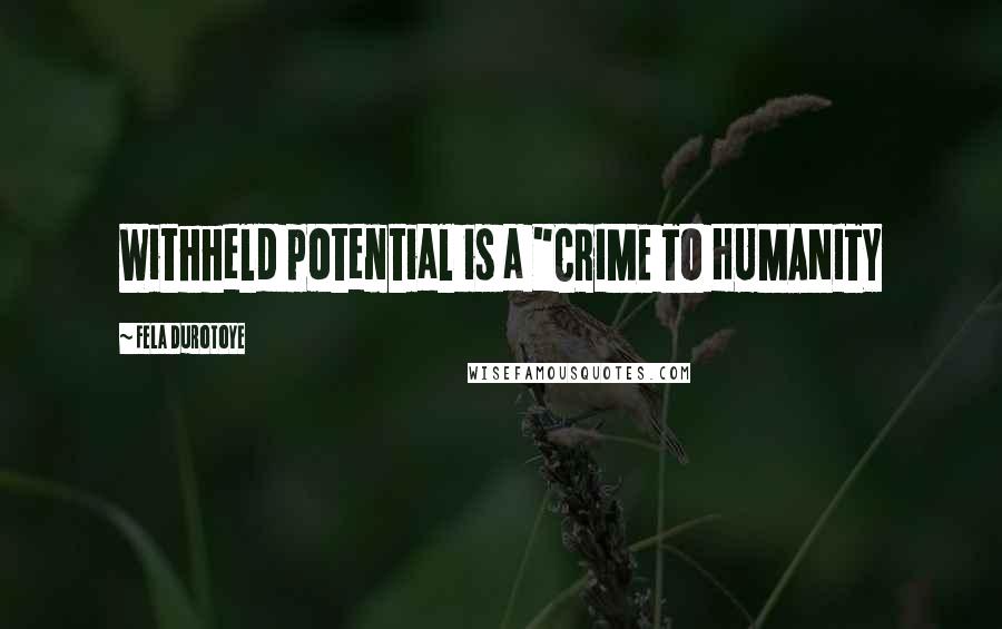 Fela Durotoye Quotes: Withheld potential is a "CRIME TO HUMANITY