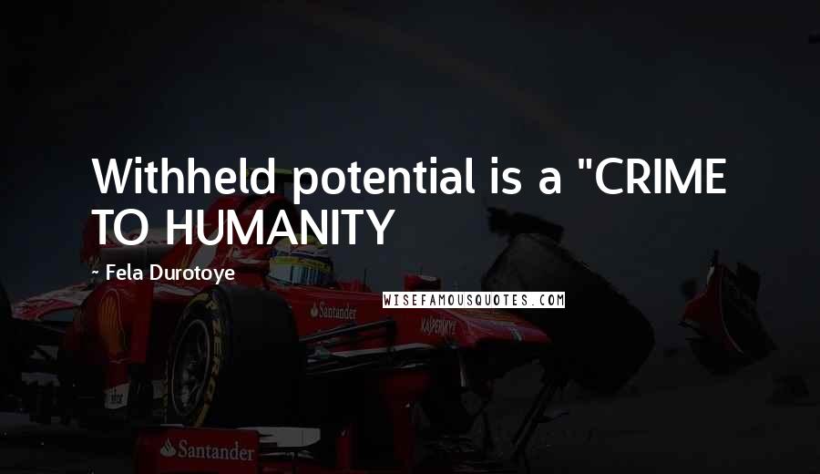 Fela Durotoye Quotes: Withheld potential is a "CRIME TO HUMANITY