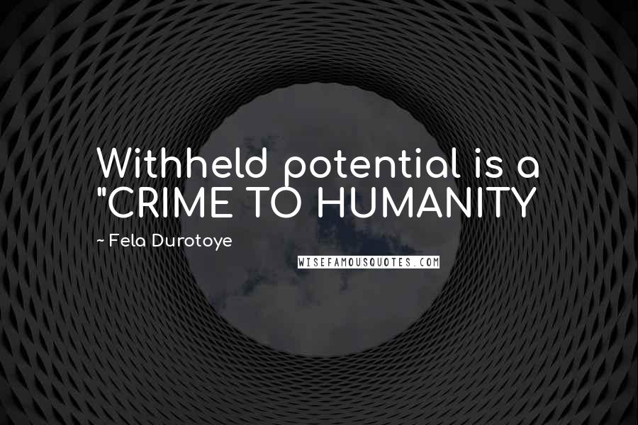 Fela Durotoye Quotes: Withheld potential is a "CRIME TO HUMANITY