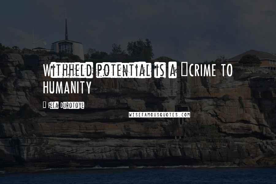 Fela Durotoye Quotes: Withheld potential is a "CRIME TO HUMANITY
