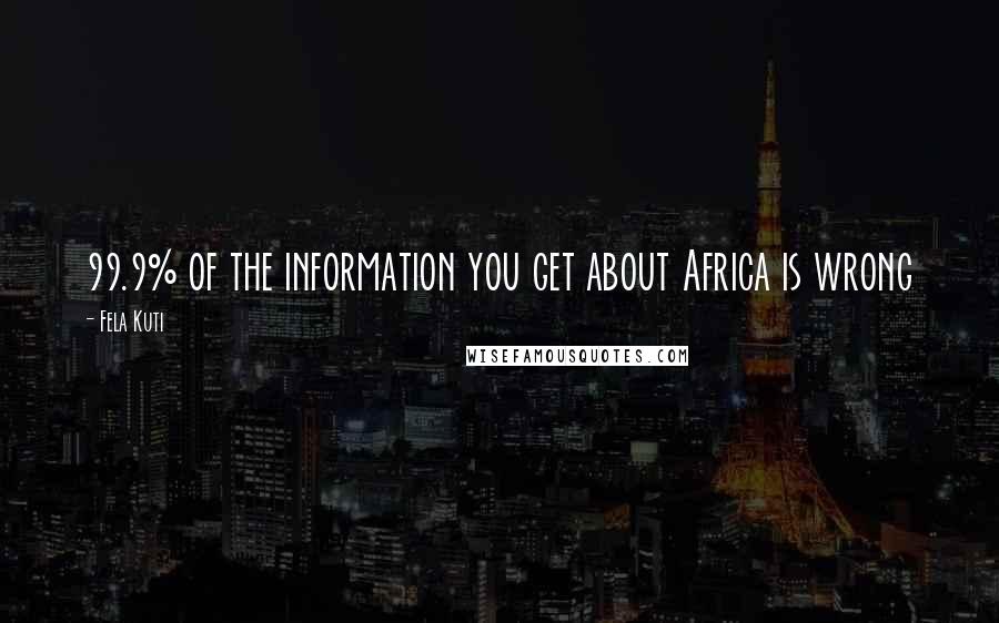 Fela Kuti Quotes: 99.9% of the information you get about Africa is wrong