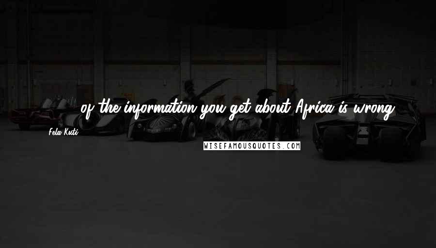 Fela Kuti Quotes: 99.9% of the information you get about Africa is wrong