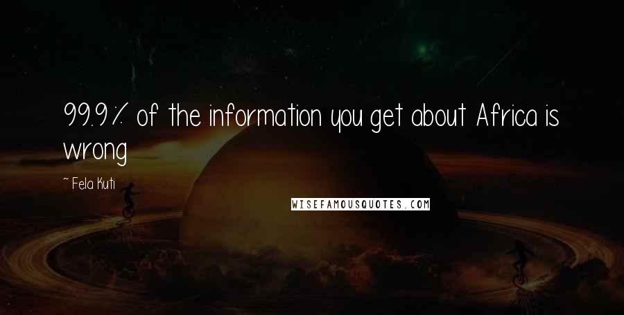 Fela Kuti Quotes: 99.9% of the information you get about Africa is wrong