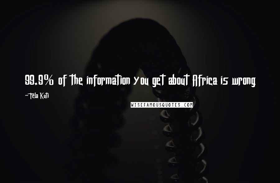 Fela Kuti Quotes: 99.9% of the information you get about Africa is wrong