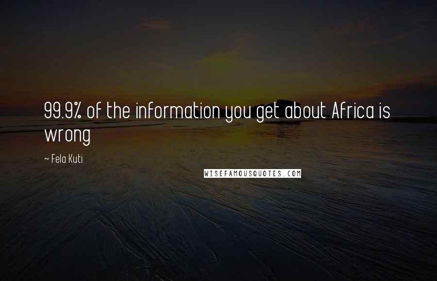 Fela Kuti Quotes: 99.9% of the information you get about Africa is wrong