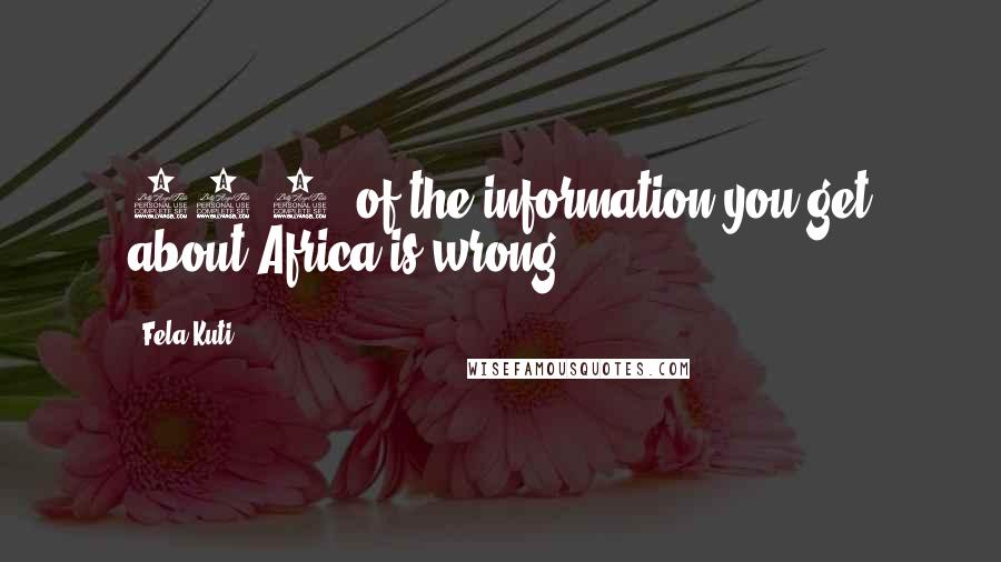 Fela Kuti Quotes: 99.9% of the information you get about Africa is wrong