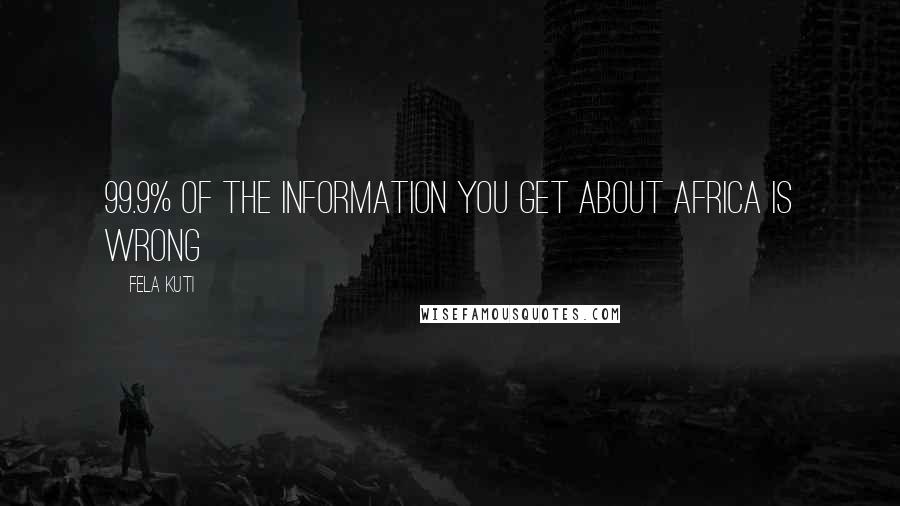 Fela Kuti Quotes: 99.9% of the information you get about Africa is wrong