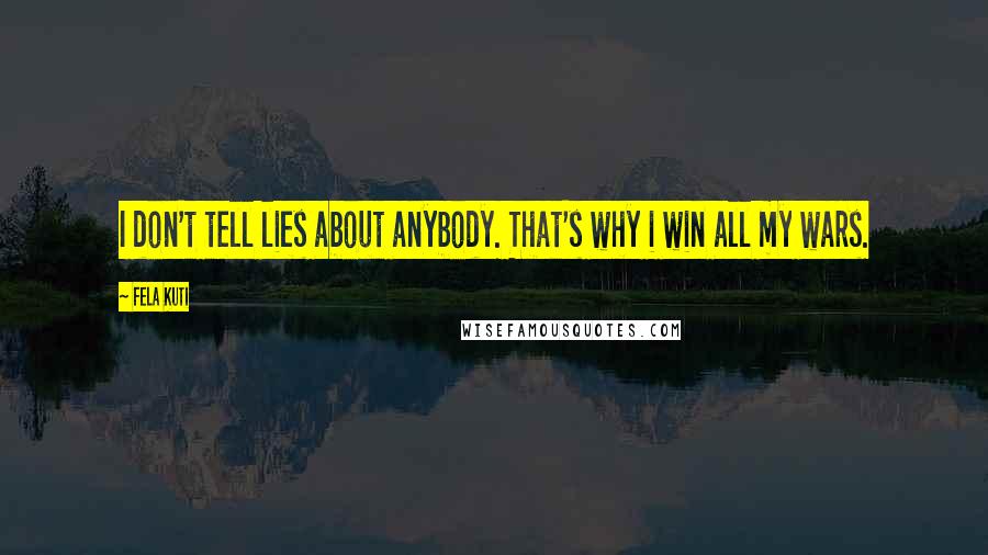 Fela Kuti Quotes: I don't tell lies about anybody. That's why i win all my wars.