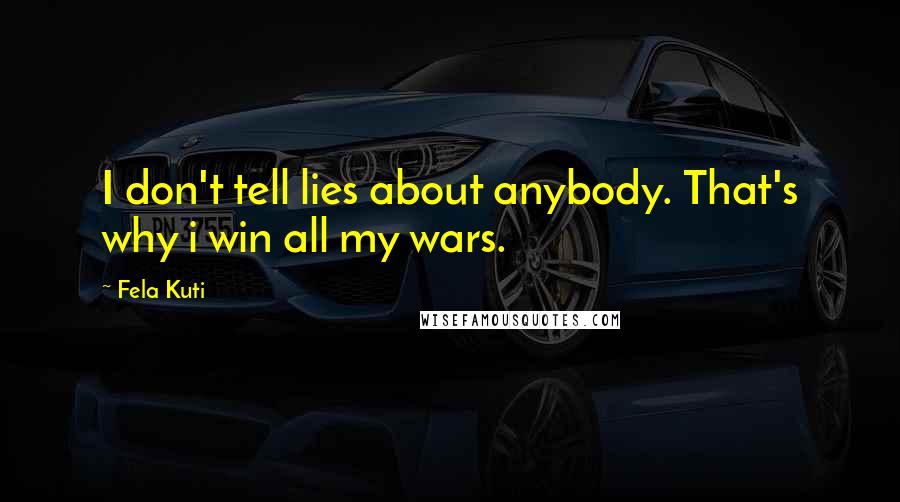 Fela Kuti Quotes: I don't tell lies about anybody. That's why i win all my wars.