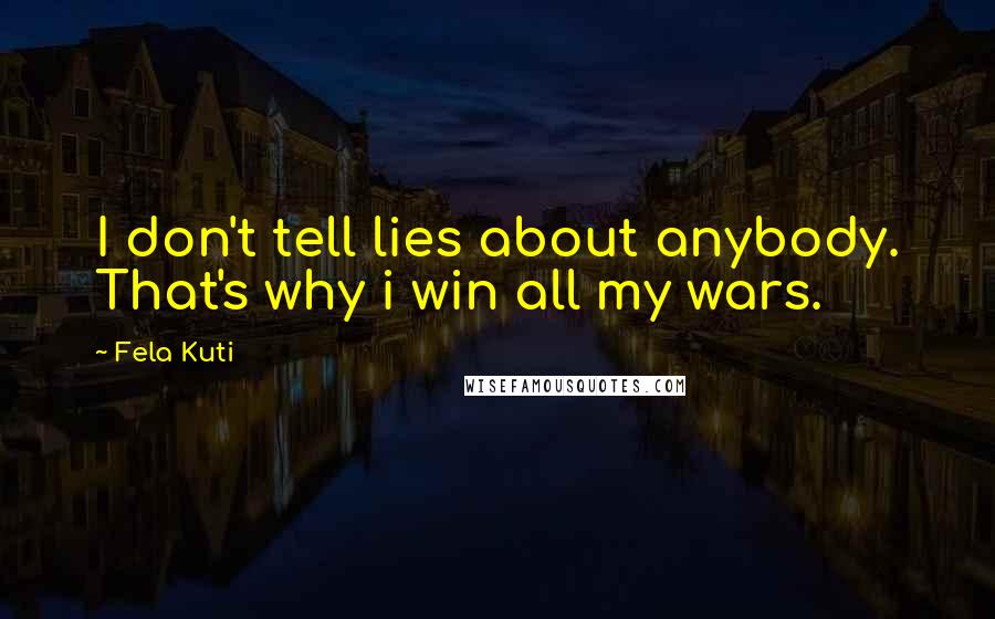Fela Kuti Quotes: I don't tell lies about anybody. That's why i win all my wars.