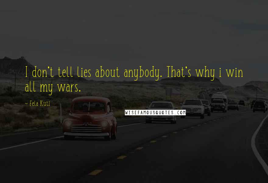 Fela Kuti Quotes: I don't tell lies about anybody. That's why i win all my wars.